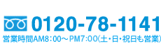 0120-78-1141 営業時間AM8:00-PM7:00（土・日・祝日も営業）